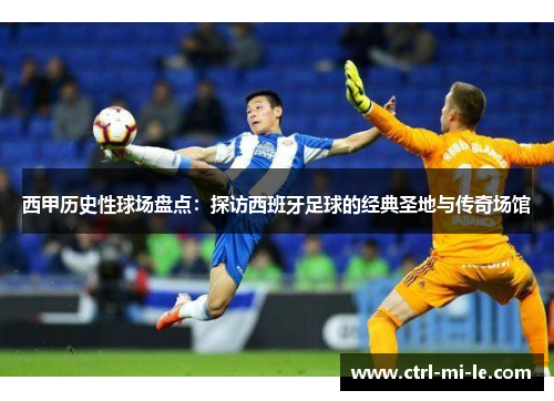 西甲历史性球场盘点:探访西班牙足球的经典圣地与传奇场馆 西甲历史性球场盘点:探访西班牙足球的经典圣地与传奇场馆
