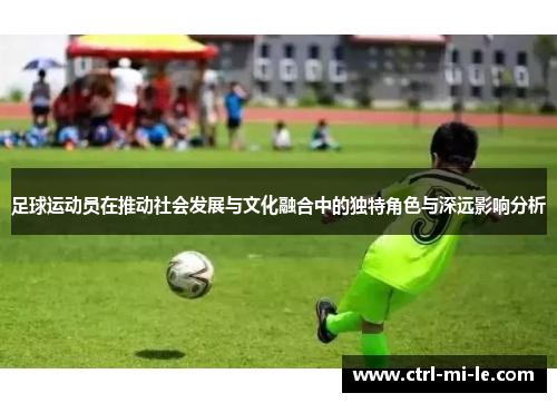 足球运动员在推动社会发展与文化融合中的独特角色与深远影响分析
