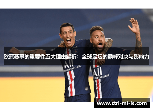 欧冠赛事的重要性五大理由解析：全球足坛的巅峰对决与影响力