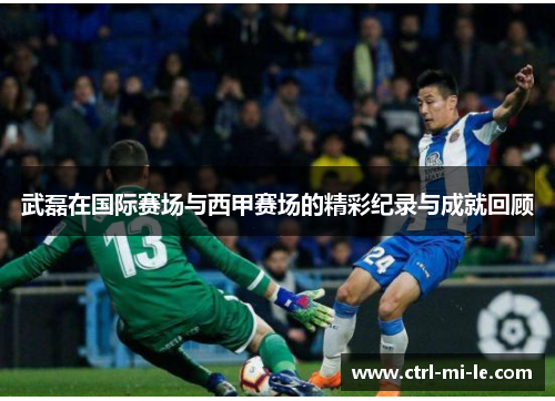 武磊在国际赛场与西甲赛场的精彩纪录与成就回顾 武磊在国际赛场与西甲赛场的精彩纪录与成就回顾