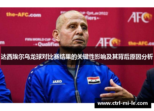 达西埃尔乌龙球对比赛结果的关键性影响及其背后原因分析 达西埃尔乌龙球对比赛结果的关键性影响及其背后原因分析