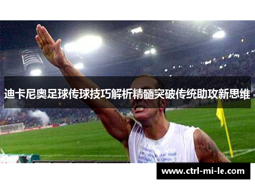 迪卡尼奥足球传球技巧解析精髓突破传统助攻新思维
