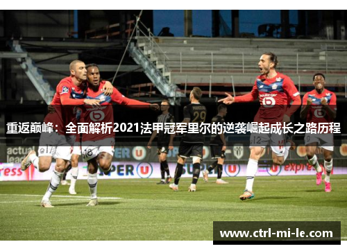 重返巅峰：全面解析2021法甲冠军里尔的逆袭崛起成长之路历程