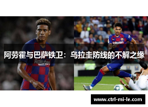 阿劳霍与巴萨铁卫：乌拉圭防线的不解之缘
