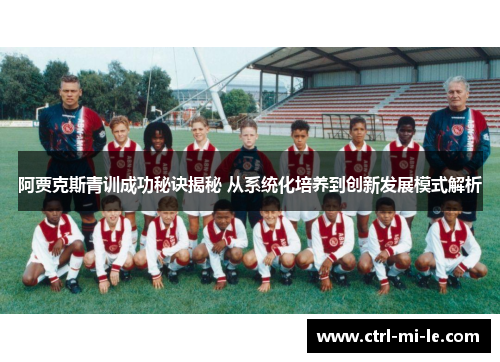 阿贾克斯青训成功秘诀揭秘 从系统化培养到创新发展模式解析
