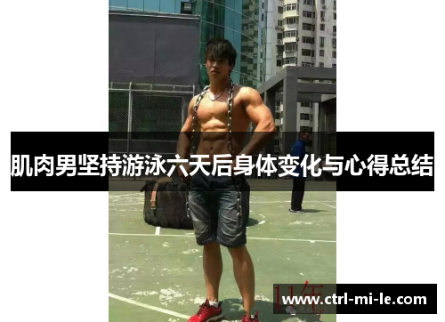 肌肉男坚持游泳六天后身体变化与心得总结