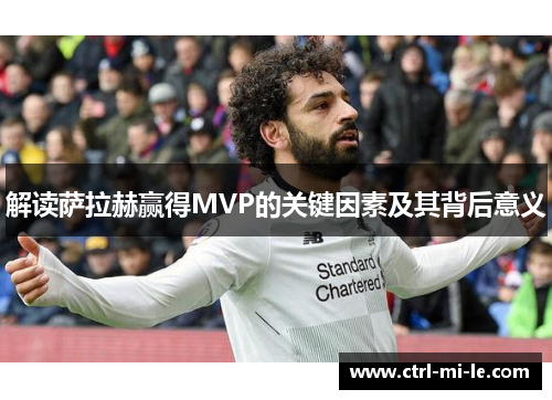 解读萨拉赫赢得MVP的关键因素及其背后意义 解读萨拉赫赢得MVP的关键因素及其背后意义