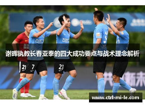 谢晖执教长春亚泰的四大成功要点与战术理念解析