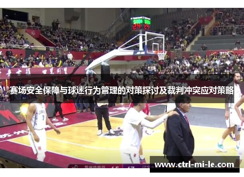 赛场安全保障与球迷行为管理的对策探讨及裁判冲突应对策略 赛场安全保障与球迷行为管理的对策探讨及裁判冲突应对策略