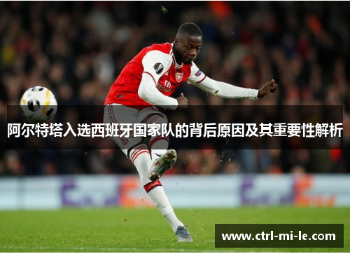 阿尔特塔入选西班牙国家队的背后原因及其重要性解析 阿尔特塔入选西班牙国家队的背后原因及其重要性解析