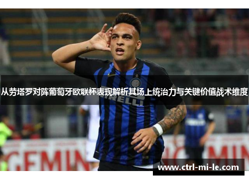 从劳塔罗对阵葡萄牙欧联杯表现解析其场上统治力与关键价值战术维度 从劳塔罗对阵葡萄牙欧联杯表现解析其场上统治力与关键价值战术维度