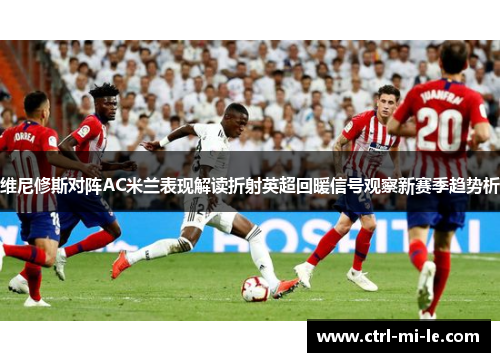 维尼修斯对阵AC米兰表现解读折射英超回暖信号观察新赛季趋势析