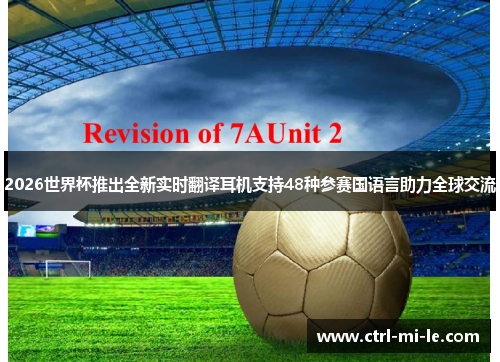2026世界杯推出全新实时翻译耳机支持48种参赛国语言助力全球交流