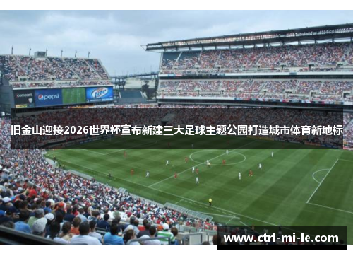 旧金山迎接2026世界杯宣布新建三大足球主题公园打造城市体育新地标 旧金山迎接2026世界杯宣布新建三大足球主题公园打造城市体育新地标