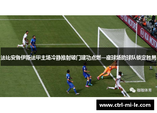 法比安鲁伊斯法甲主场冷静推射破门建功点燃一座球场助球队锁定胜局