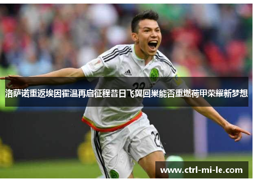 洛萨诺重返埃因霍温再启征程昔日飞翼回巢能否重燃荷甲荣耀新梦想