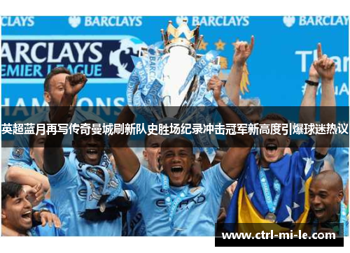 英超蓝月再写传奇曼城刷新队史胜场纪录冲击冠军新高度引爆球迷热议