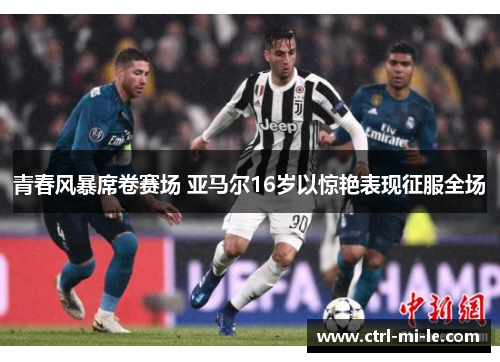 青春风暴席卷赛场 亚马尔16岁以惊艳表现征服全场