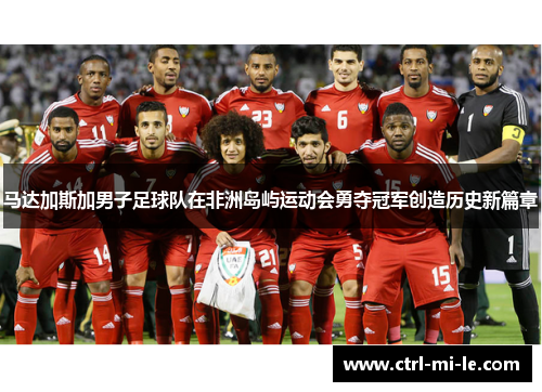 马达加斯加男子足球队在非洲岛屿运动会勇夺冠军创造历史新篇章