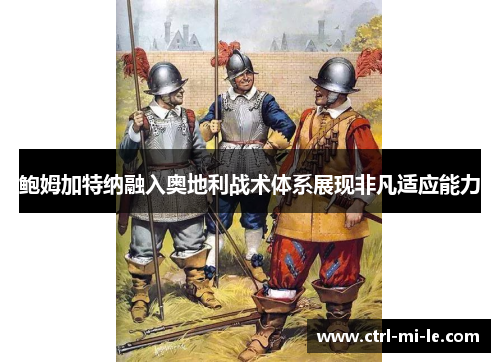 鲍姆加特纳融入奥地利战术体系展现非凡适应能力