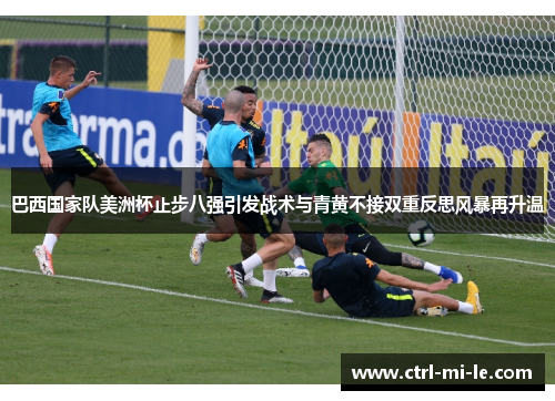 巴西国家队美洲杯止步八强引发战术与青黄不接双重反思风暴再升温