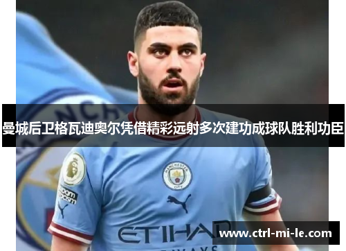 曼城后卫格瓦迪奥尔凭借精彩远射多次建功成球队胜利功臣