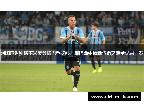 阿图尔告别格雷米奥登陆巴塞罗那开启巴西中场新传奇之路全记录一览