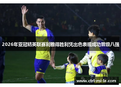 2026年亚冠精英联赛利雅得胜利凭出色表现成功晋级八强